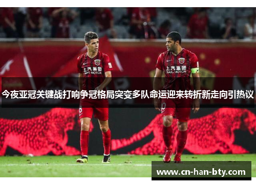 今夜亚冠关键战打响争冠格局突变多队命运迎来转折新走向引热议