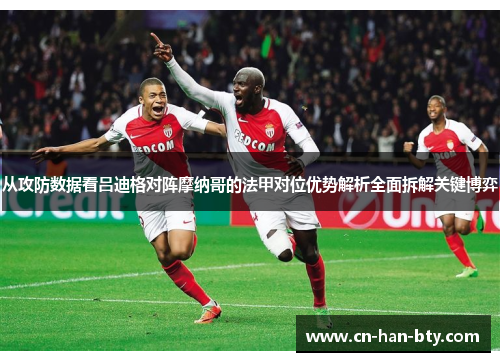 从攻防数据看吕迪格对阵摩纳哥的法甲对位优势解析全面拆解关键博弈