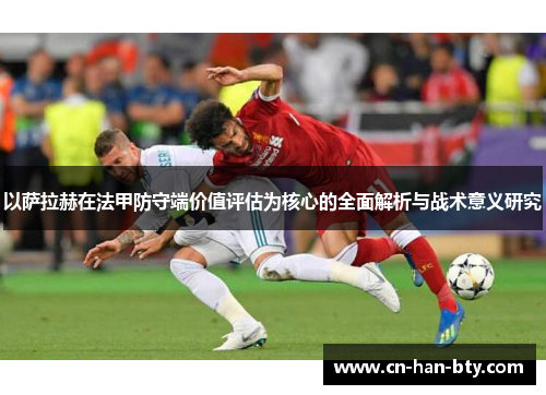 以萨拉赫在法甲防守端价值评估为核心的全面解析与战术意义研究