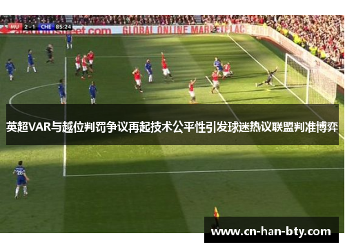 英超VAR与越位判罚争议再起技术公平性引发球迷热议联盟判准博弈