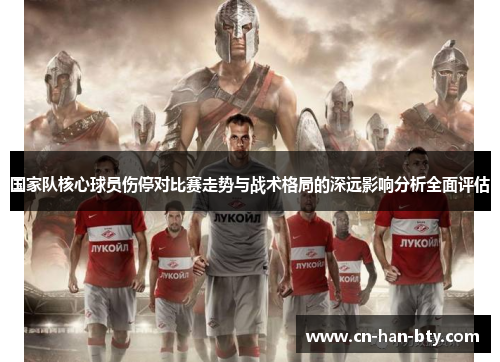 国家队核心球员伤停对比赛走势与战术格局的深远影响分析全面评估