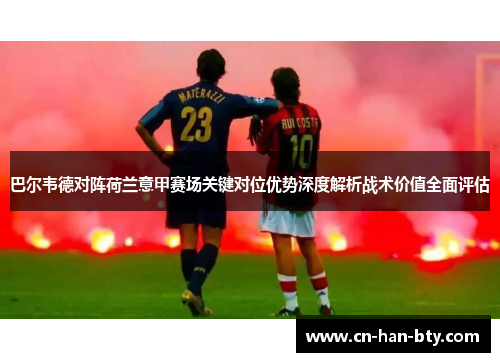 巴尔韦德对阵荷兰意甲赛场关键对位优势深度解析战术价值全面评估