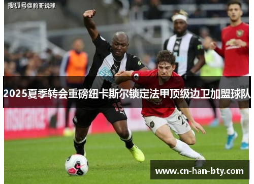 2025夏季转会重磅纽卡斯尔锁定法甲顶级边卫加盟球队