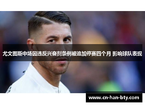 尤文图斯中场因违反兴奋剂条例被追加停赛四个月 影响球队表现