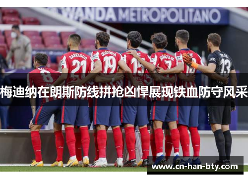 梅迪纳在朗斯防线拼抢凶悍展现铁血防守风采