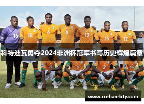 科特迪瓦勇夺2024非洲杯冠军书写历史辉煌篇章