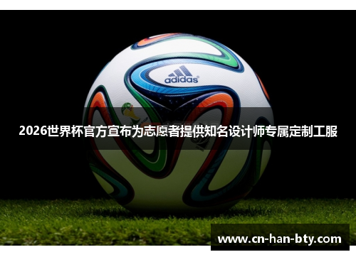 2026世界杯官方宣布为志愿者提供知名设计师专属定制工服 2026世界杯官方宣布为志愿者提供知名设计师专属定制工服