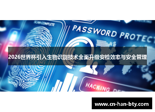 2026世界杯引入生物识别技术全面升级安检效率与安全管理 2026世界杯引入生物识别技术全面升级安检效率与安全管理