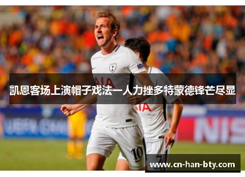 凯恩客场上演帽子戏法一人力挫多特蒙德锋芒尽显