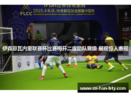 伊森恩瓦内里联赛杯比赛梅开二度助队晋级 展现惊人表现 伊森恩瓦内里联赛杯比赛梅开二度助队晋级 展现惊人表现