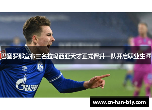 巴塞罗那宣布三名拉玛西亚天才正式晋升一队开启职业生涯 巴塞罗那宣布三名拉玛西亚天才正式晋升一队开启职业生涯