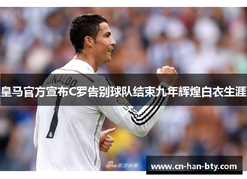皇马官方宣布C罗告别球队结束九年辉煌白衣生涯