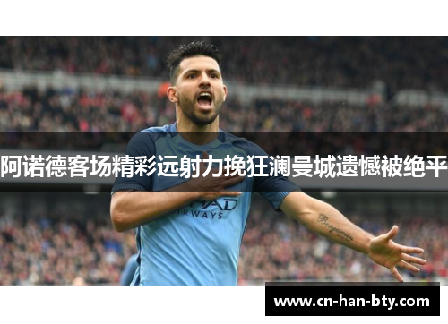 阿诺德客场精彩远射力挽狂澜曼城遗憾被绝平