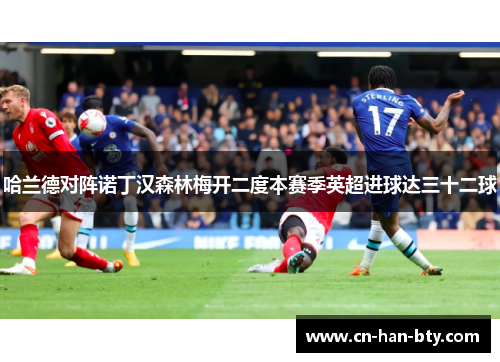 哈兰德对阵诺丁汉森林梅开二度本赛季英超进球达三十二球