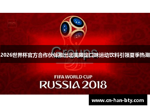 2026世界杯官方合作伙伴推出北美限定口味运动饮料引领夏季热潮