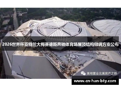 2026世界杯亚特兰大梅赛德斯奔驰体育场屋顶结构微调方案公布