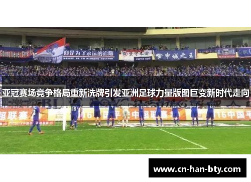 亚冠赛场竞争格局重新洗牌引发亚洲足球力量版图巨变新时代走向 亚冠赛场竞争格局重新洗牌引发亚洲足球力量版图巨变新时代走向