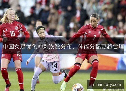 中国女足优化冲刺次数分布，体能分配更趋合理
